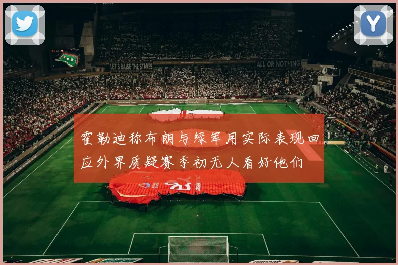 霍勒迪称布朗与绿军用实际表现回应外界质疑赛季初无人看好他们