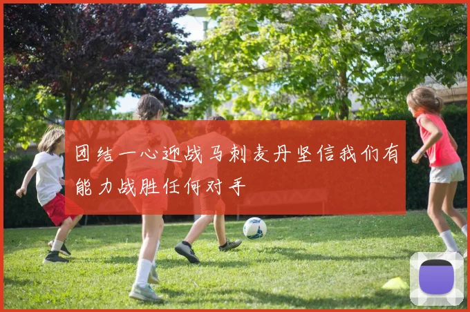 团结一心迎战马刺麦丹坚信我们有能力战胜任何对手