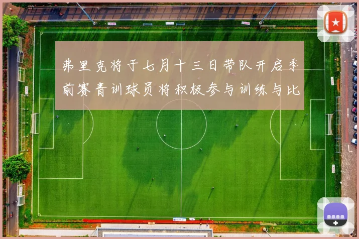 弗里克将于七月十三日带队开启季前赛青训球员将积极参与训练与比赛