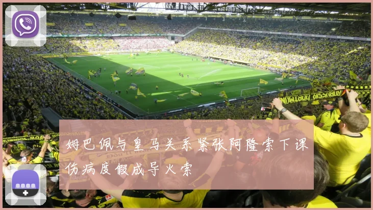 姆巴佩与皇马关系紧张阿隆索下课伤病度假成导火索
