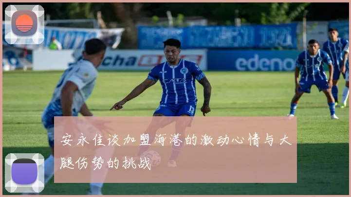 安永佳谈加盟海港的激动心情与大腿伤势的挑战