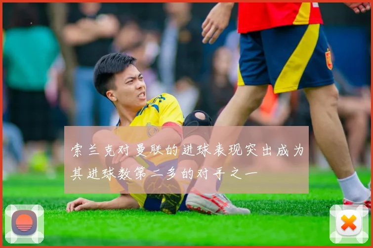 索兰克对曼联的进球表现突出成为其进球数第二多的对手之一
